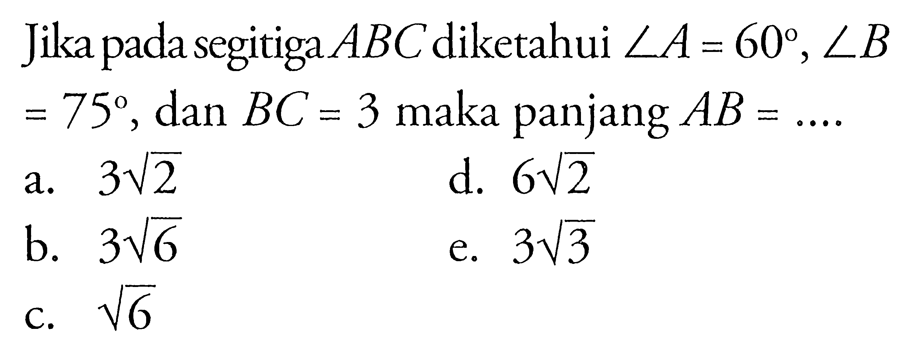 Jika pada segitiga ABC diketahui sudut A=60, sudut B =75, dan BC=3 maka panjang AB=.... 