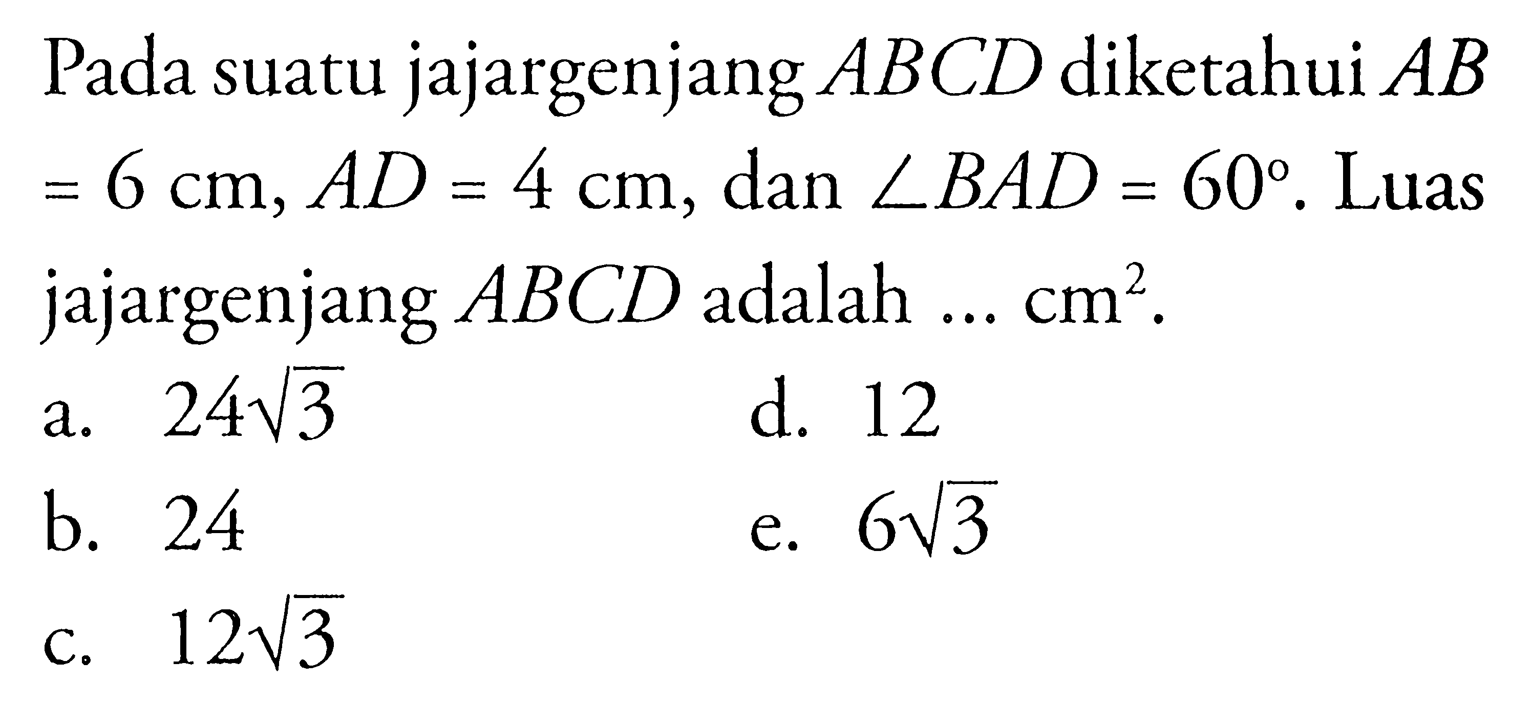 Pada suatu jajargenjang ABCD diketahui AB=6 cm, AD=4 cm, dan sudut BAD=60. Luas jajargenjang ABCD adalah ... cm^2. 