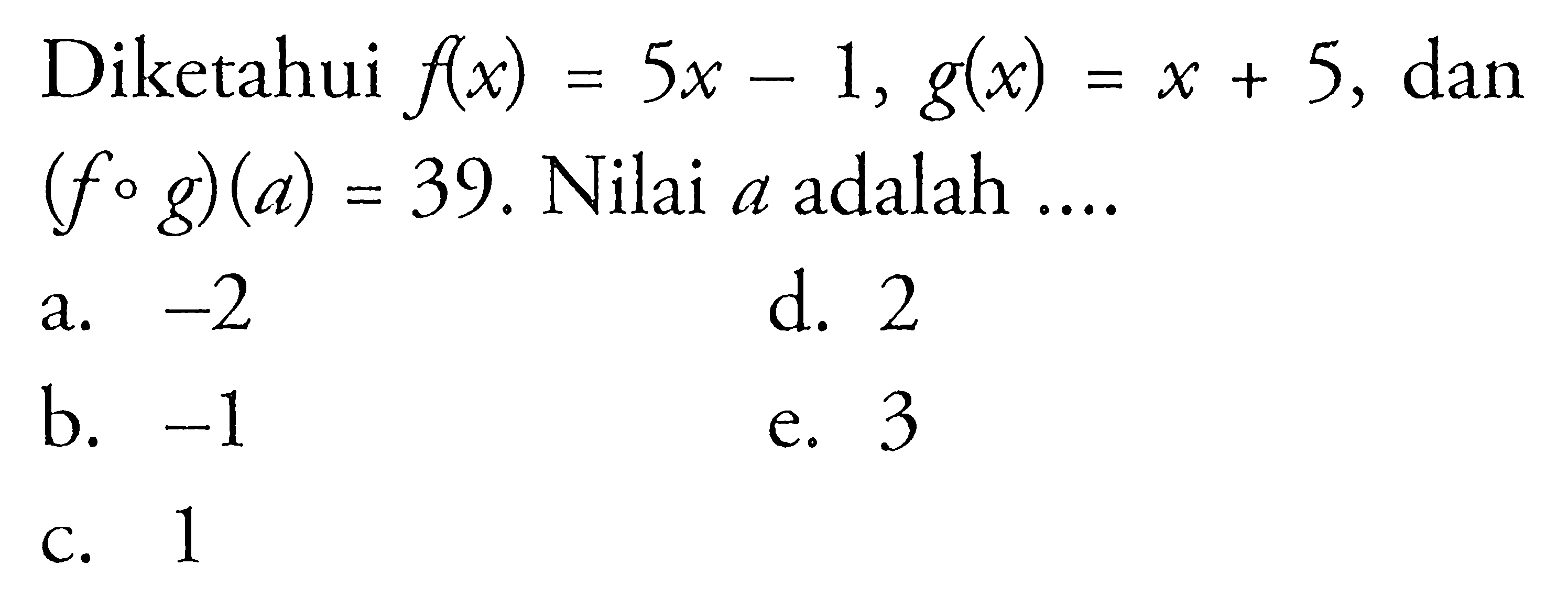 Diketahui f(x)=5x-1, g(x)=x+5, dan (fog)(a)=39. Nilai a adalah ...