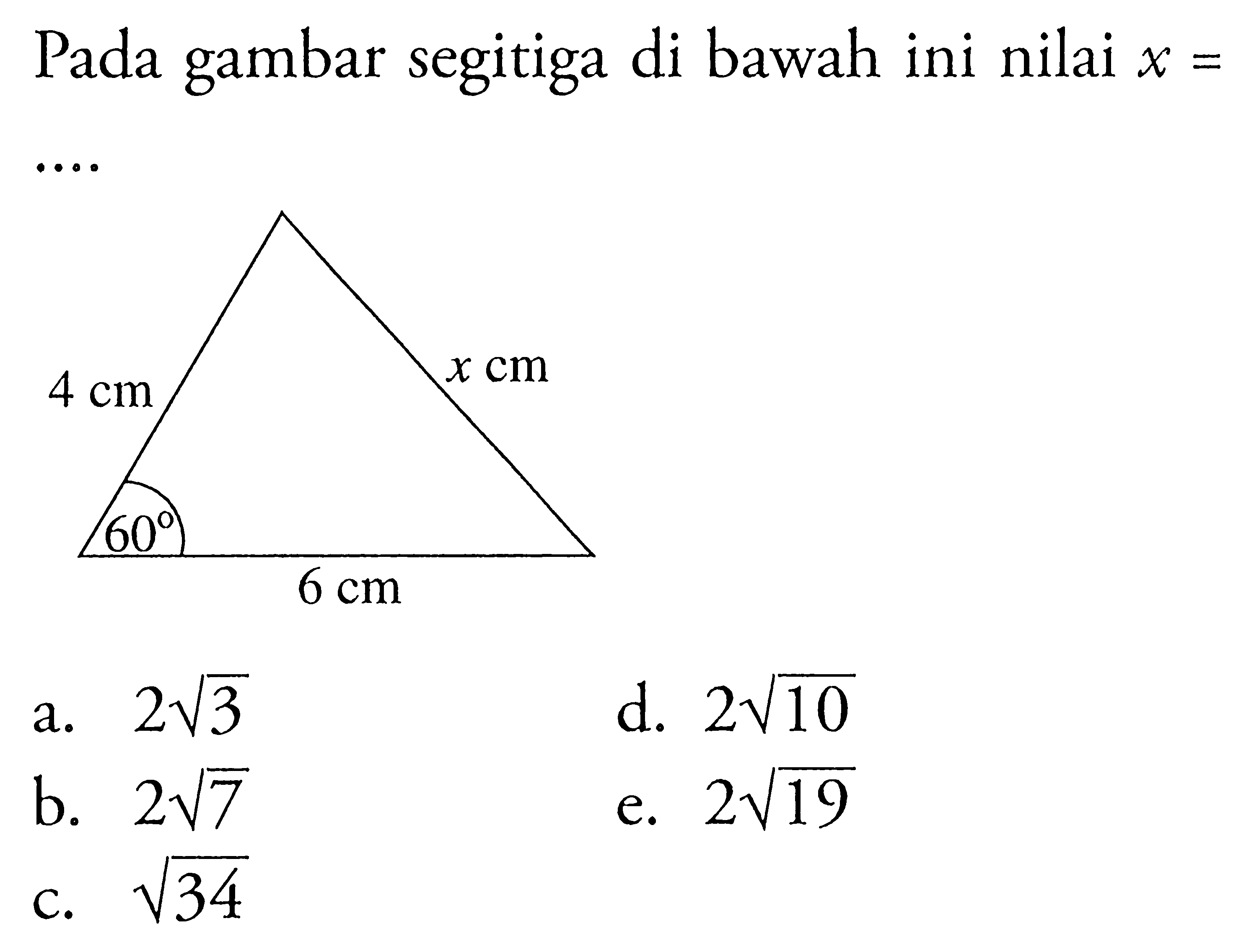 Pada gambar segitiga di bawah ini nilai x=....4 cm x cm60 6 cma. 2akar(3)d. 2akar(10)b. 2akar(7)e. 2 akar(19)c. akar(34)