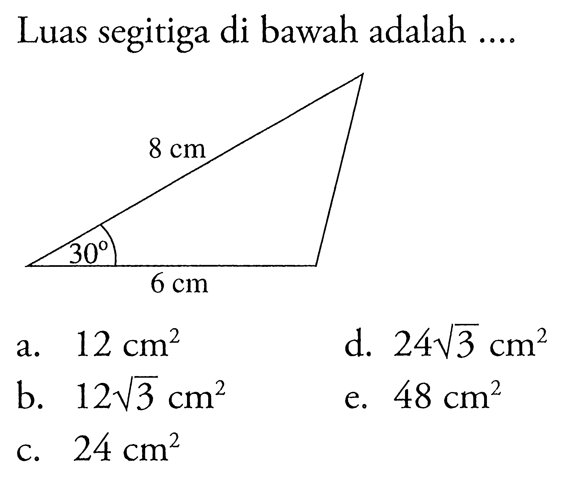 Luas segitiga di bawah adalah .... a.12 cm^2 b. 12 akar(3) cm^2 c. 24 cm^2 d. 24 akar(3) cm^2 e. 48 cm^2 8 cm 6 cm 30 