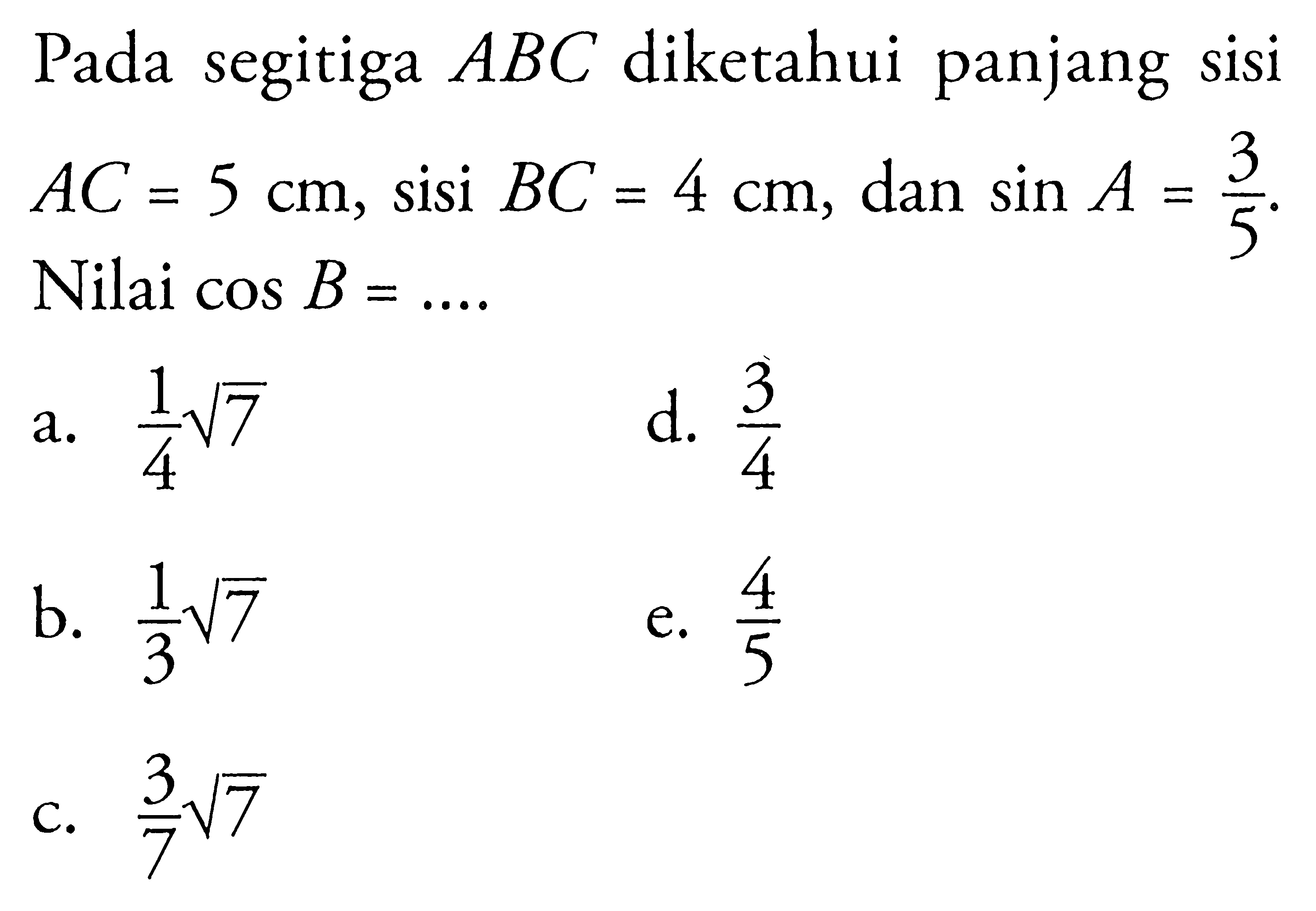 Pada segitiga  ABC  diketahui panjang sisi  AC=5 cm , sisi  BC=4 cm , dan  sin A=3/5 .  Nilai  cos B=... 
