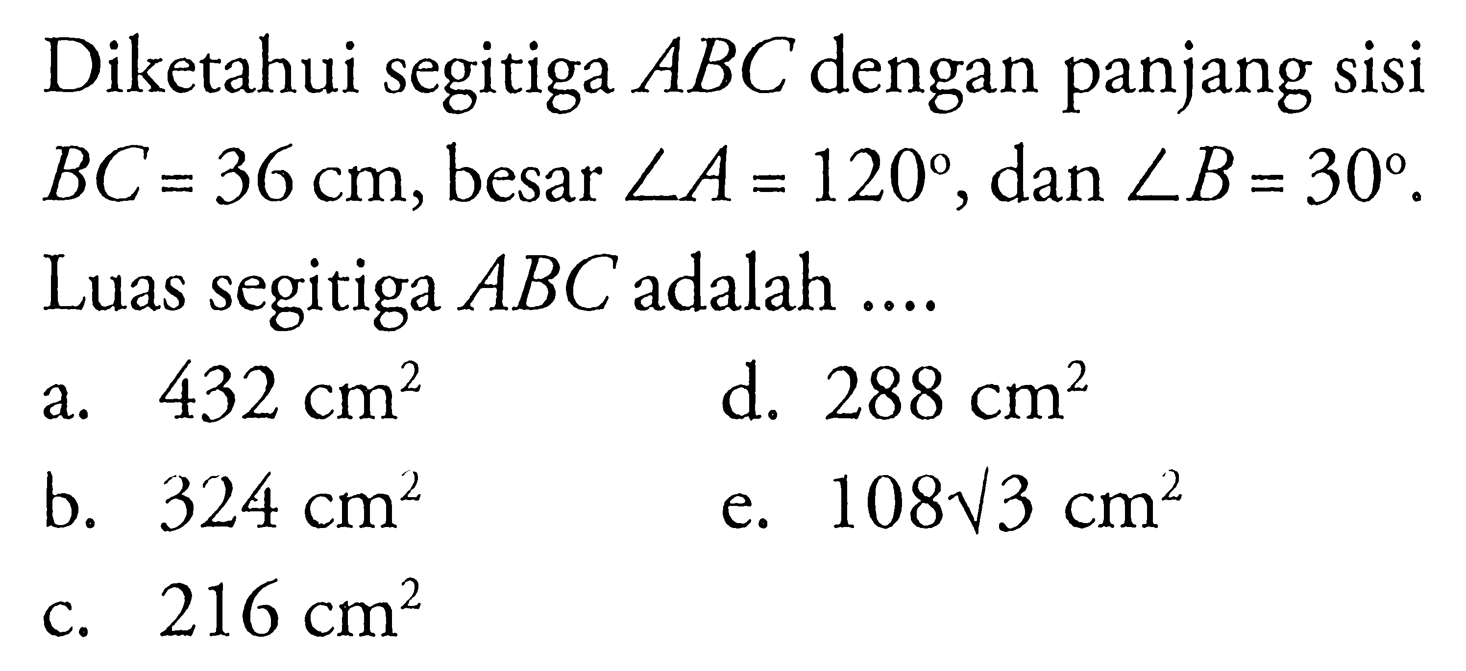 Diketahui segitiga ABC dengan panjang sisi BC=36 cm, besar sudut A=120, dan sudut B=30. Luas segitiga ABC adalah....