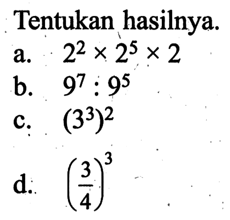 Tentukan hasilnya. a. 2^2x2^5x2 b. 9^7:9^5 c. (3^3)^2 d. (3/4)^3