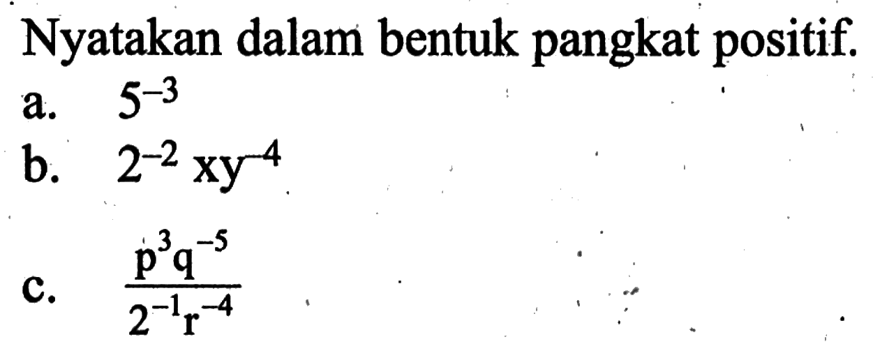 Nyatakan dalam bentuk pangkat positif. a. 5^(-3) b. 2^(-2)xy^(-4) c. (p^3 q^(-5))/(2^(-1) r^(-4))