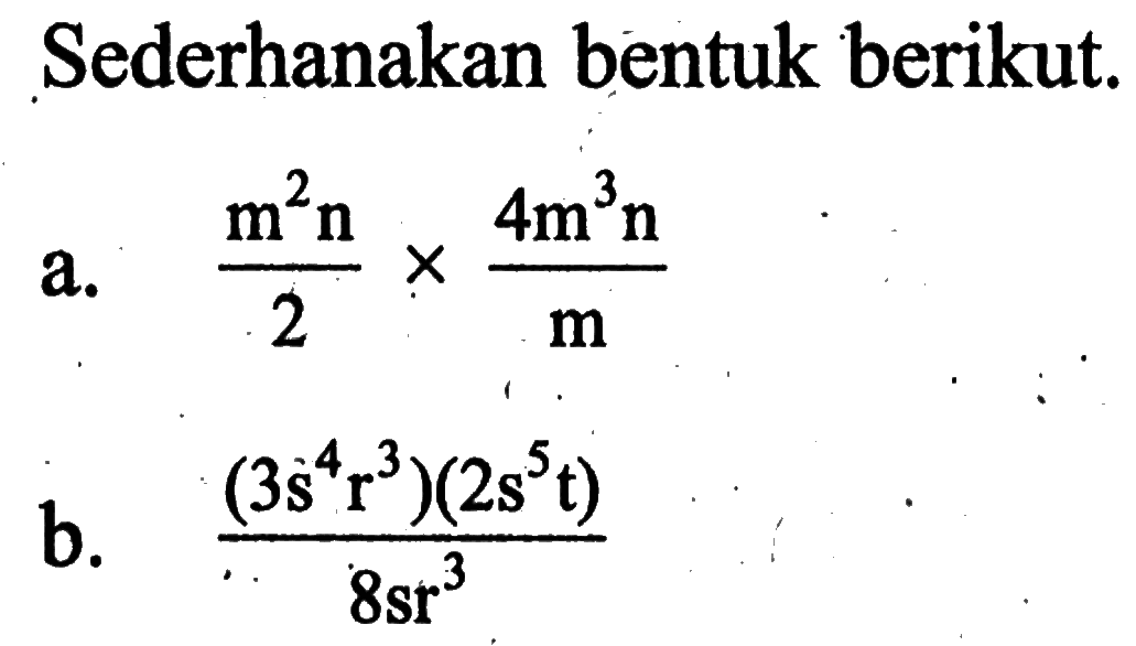 Sederhanakan bentuk berikut. a. (m^2 n/2)x(4m^3 n/m) b. (3s^4 r^3)(2s^5 t)/8sr^3