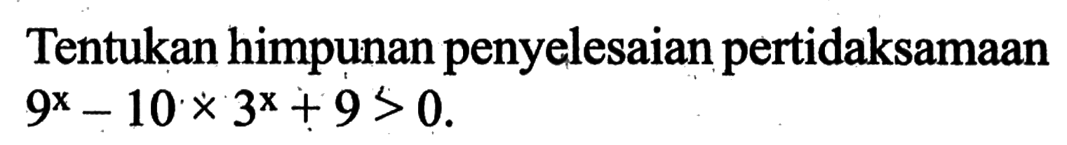 Tentukan himpunan penyelesaian pertidaksamaan 9^x-10x3^x+9>0.