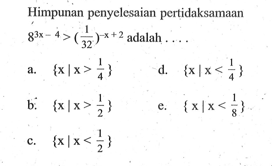 Himpunan penyelesaian pertidaksamaan 8^(3x-4)>(1/32)^(-x+2) adalah ....