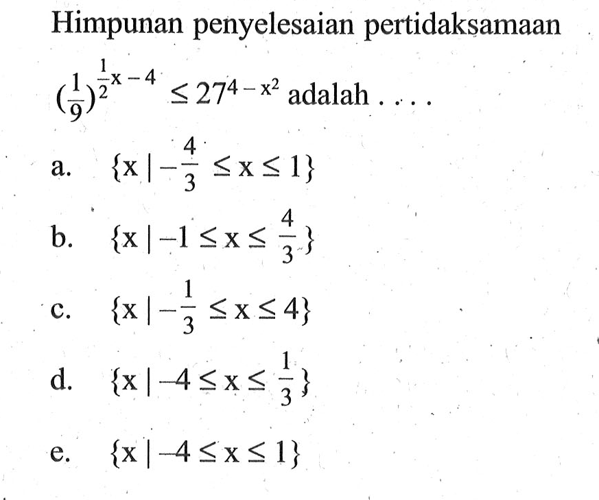 Himpunan penyelesaian pertidaksamaan (1/9)^(1/2x-4)<=27^(4-x^2) adalah . . . .