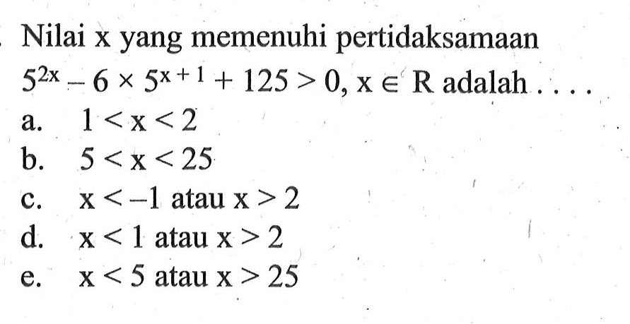 Nilai x yang memenuhi pertidaksamaan 5^2x-6x^(x+1)+125>0, x e R adalah . . . .