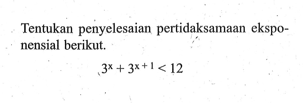 Tentukan penyelesaian pertidaksamaan eksponensial berikut. 3^x+3^(x+1)<12