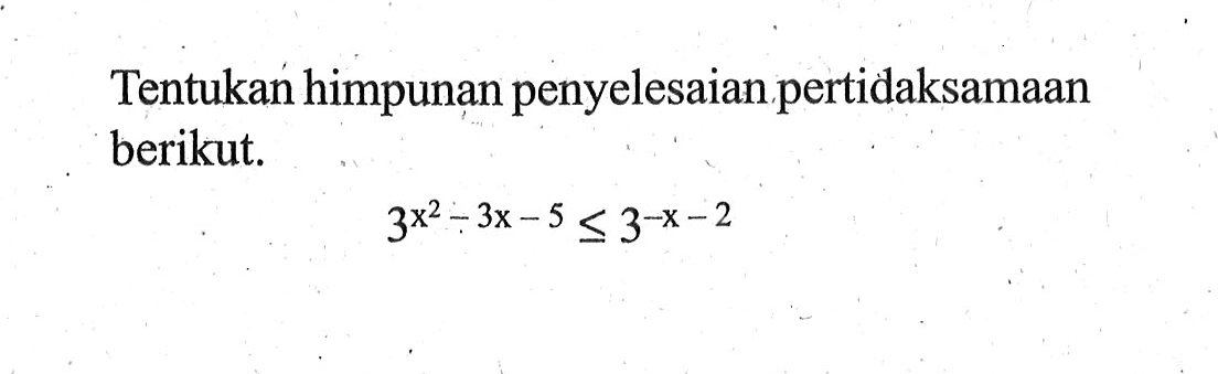 Tentukan himpunan penyelesaian pertidaksamaan berikut. 3^(x^2-3x-5) <= 3^(-x-2)