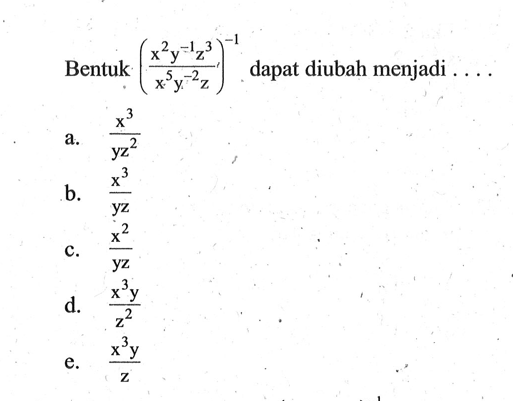 Bentuk ((x^2 y^-1 z^3)/(x^5 y^-2 z))^-1 dapat diubah menjadi ....