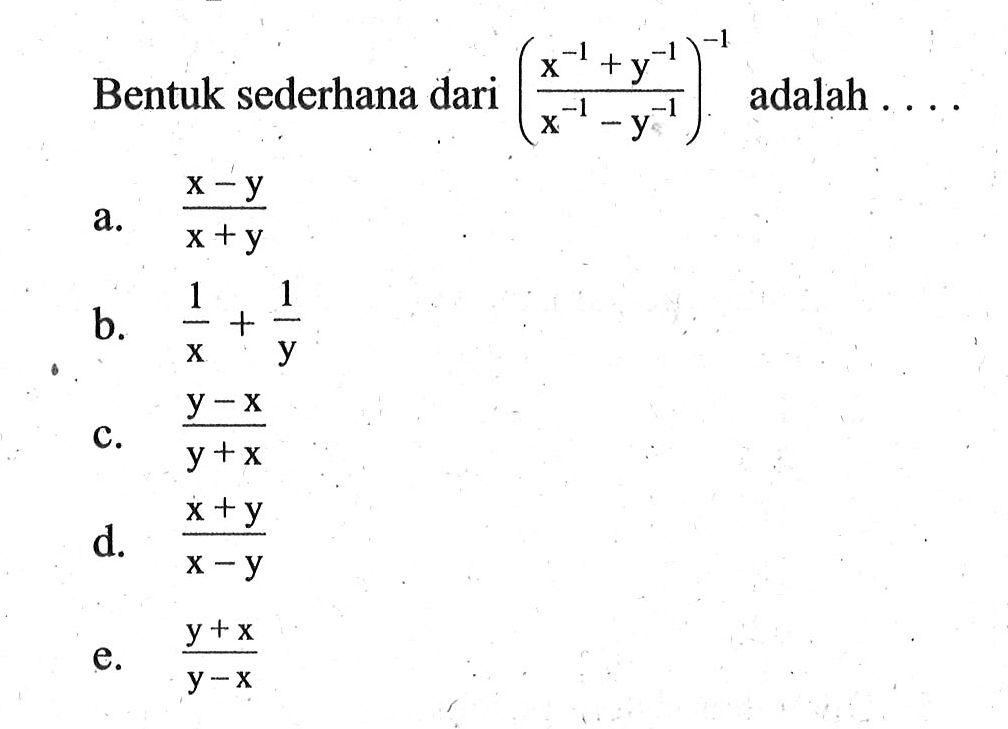 Bentuk sederhana dari ((x^(-1) + y^(-1))/(x^(-1) - y^(-1)))^(-1) adalah ... a. (x - y)/(x + y) b. 1/x + 1/y c. (y - x)/(y + x) d. (x + y)/(x - y) e. (y + x)/(y - x)