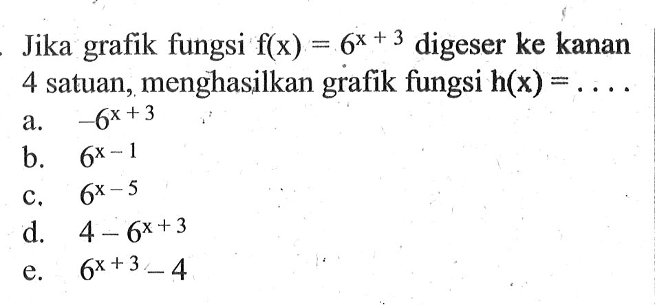 Jika grafik fungsi f(x)=6^(x+3) digeser ke kanan 4 satuan, menghasilkan grafik fungsi h(x)= ....