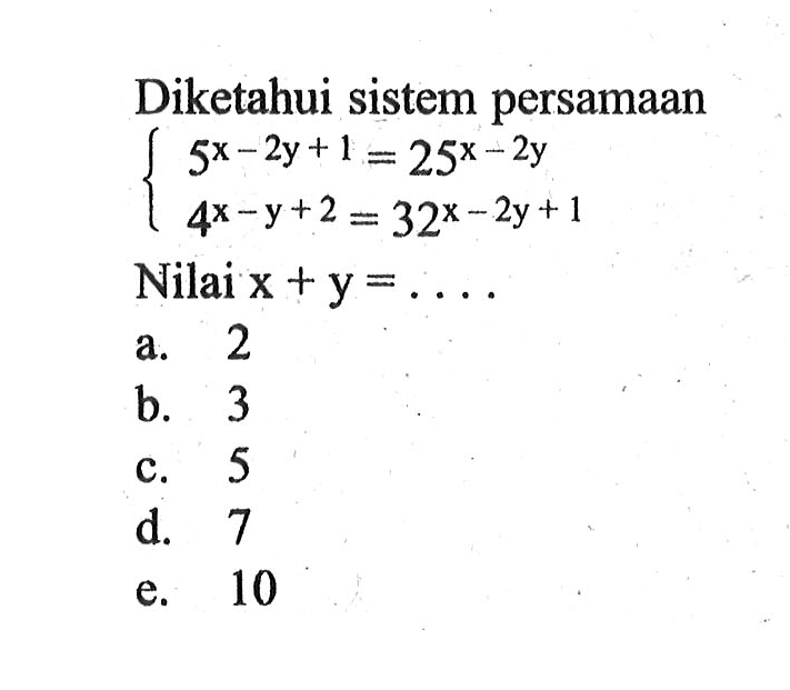 Diketahui sistem persamaan 5^(x-2y+1)=25^(x-2y) 4^(x-y+2)=32^(x-2y+1) Nilai x+y=....