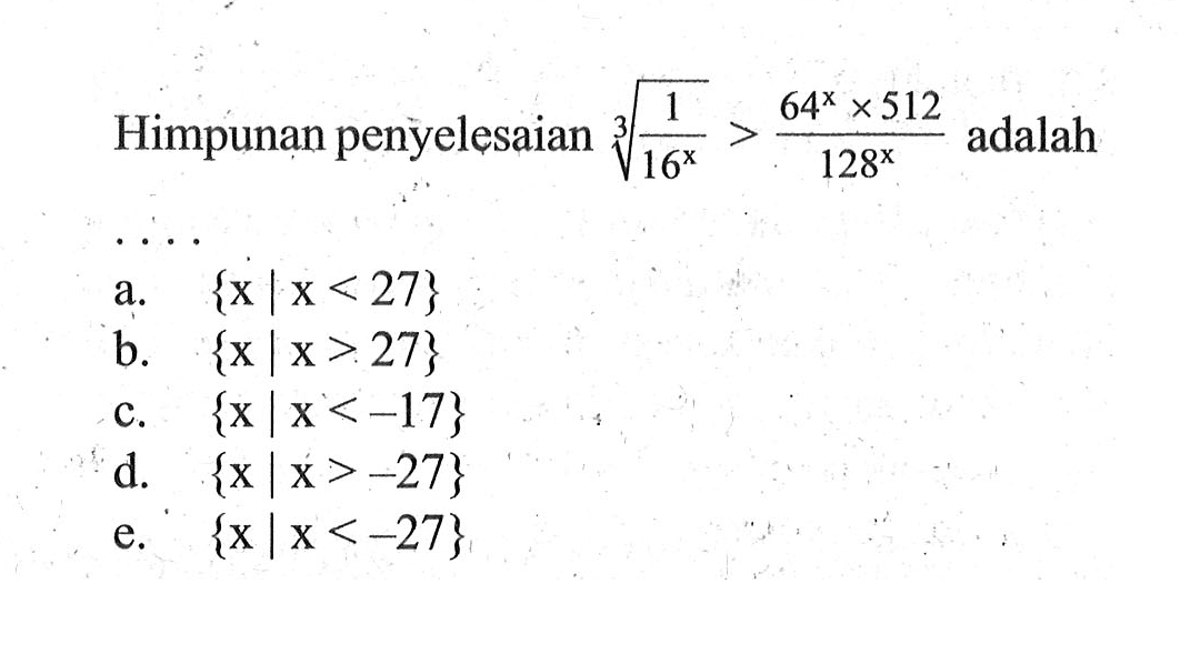 Himpunan penyelesaian (1/16^x)^1/3 > (64^x x 512)/128^x  adalah