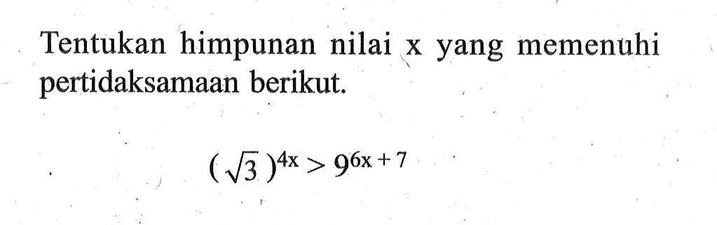 Tentukan himpunan nilai x yang memenuhi pertidaksamaan berikut. (akar(3))^(4x)>9^(6x+7)