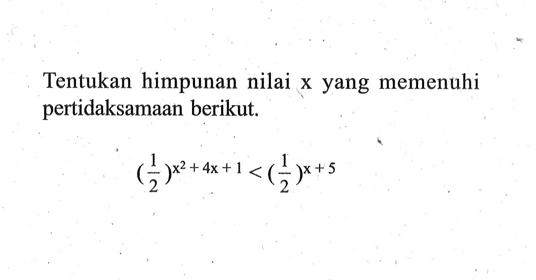 Tentukan himpunan nilai x yang memenuhi pertidaksamaan berikut. (1/2)^(x^2+4x+1)<(1/2)^(x+5)