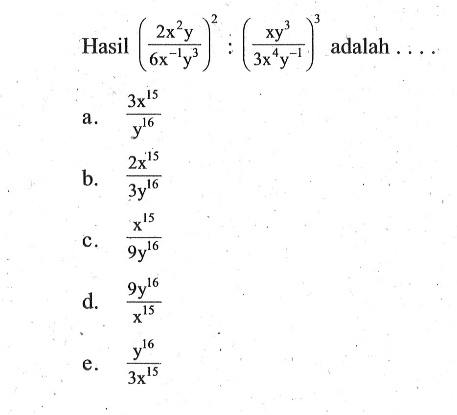 Hasil dari ((2x^2 y)/(6x^(-1)y^3)):((xy^3)/(3x^4 y^(-1))^3 adalah . . . .