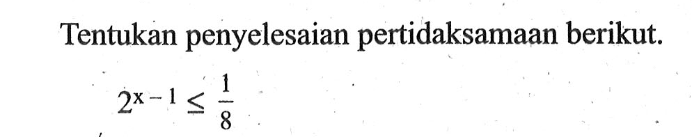 Tentukan penyelesaian pertidaksamaan berikut. 2^(x-1)<=1/8