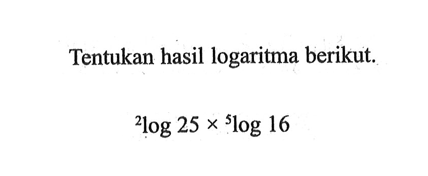 Tentukan hasil logaritma berikut 2log 25 x 5log 16