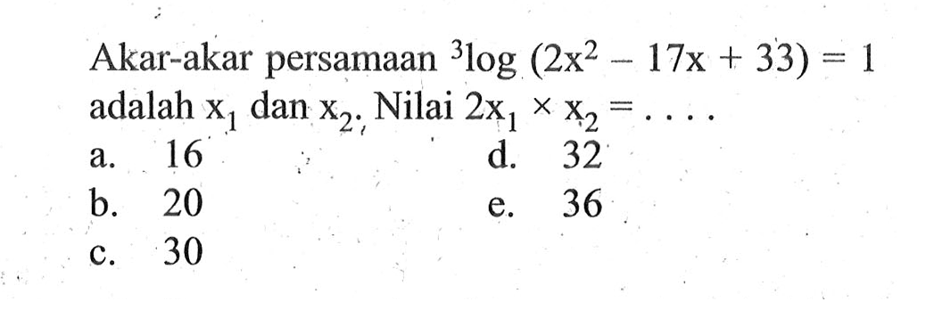 Akar-akar persamaan 3log(2x^2-17x+33)=1 adalah x1 dan x2. Nilai 2x1 x x2 = ....