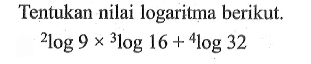 Tentukan nilai logaritma berikut. 2log 9x 3log16+ 4log32