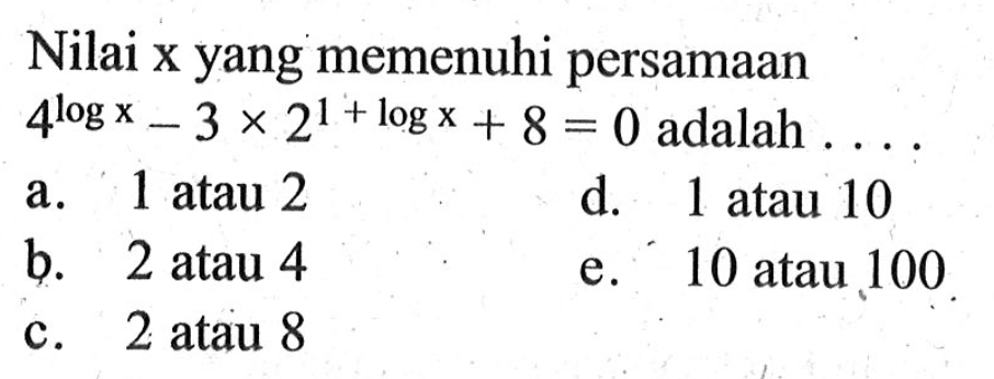 Nilai x yang memenuhi persamaan 4log-3x2^(1+logx)+8=0 adalah . . . .