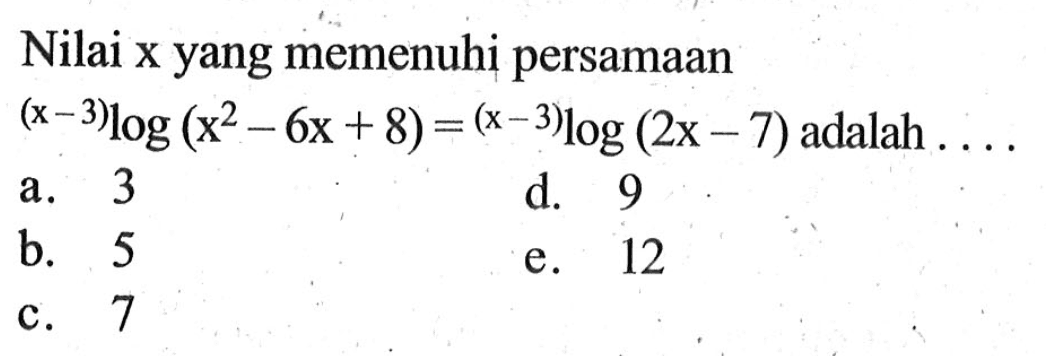 Nilai x yang memenuhi persamaan (x-3)log(x^2-6x+8)=(x-3)log(2x-7) adalah ....