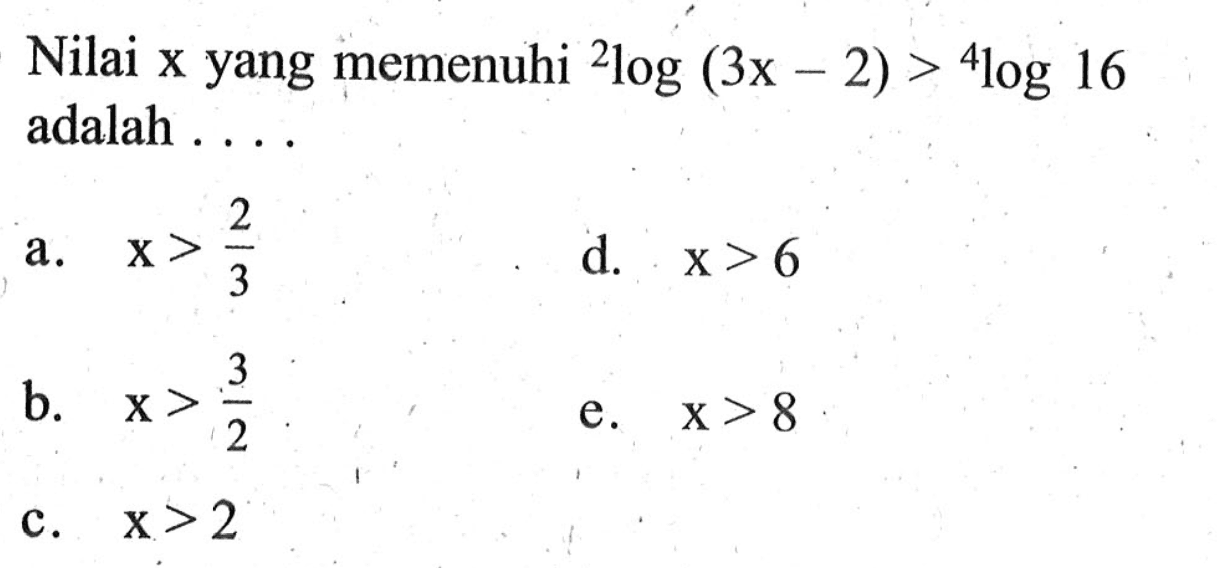 Nilai x yang memenuhi 2log(3x-2)>4log16 adalah . . . .