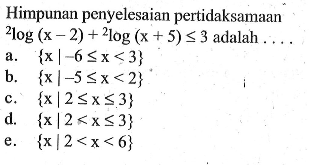 Himpunan penyelesaian pertidaksamaan 2log(x-2)+2log(x+5)<=3 adalah....