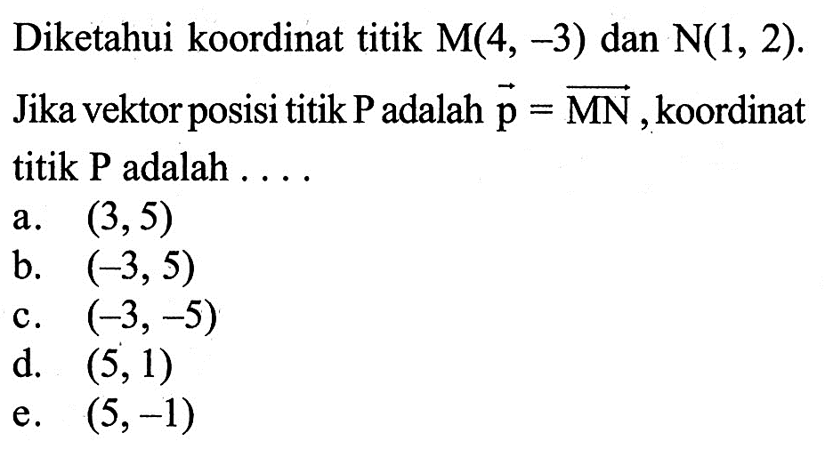 Diketahui koordinat titik M(4,-3) dan N(1,2). Jika vektor posisi titik P adalah vektor p=vektor MN, koordinat titik P adalah ....