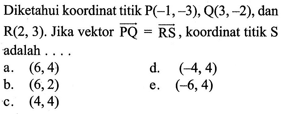 Diketahui koordinat titik P(-1,-3), Q(3,-2), dan R(2,3). Jika vektor PQ=RS, koordinat titik S adalah ...