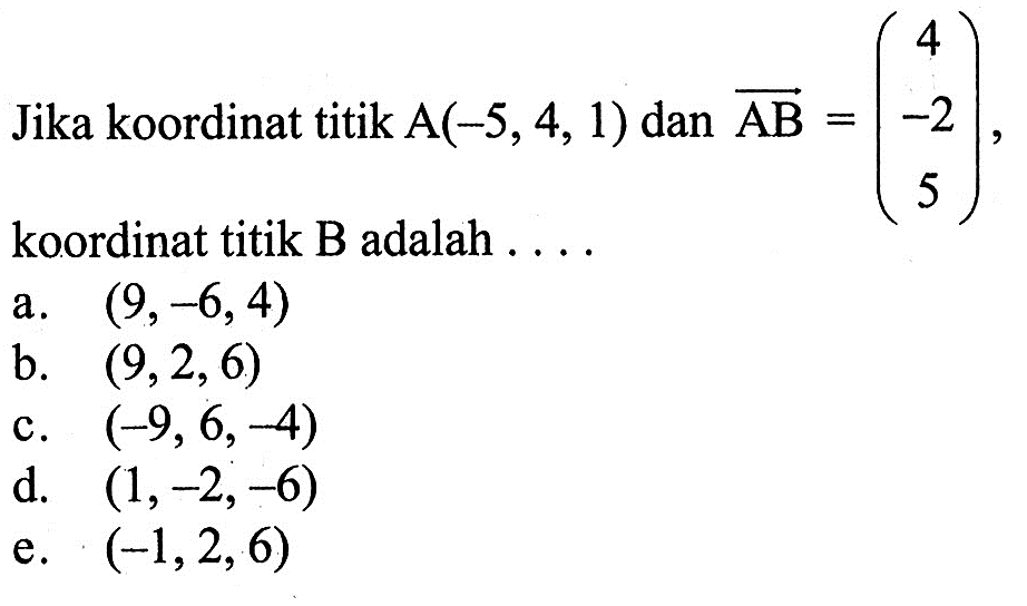 Jika koordinat titik  A(-5,4,1)  dan  AB=(4  -2  5) , koordinat titik B adalah ....