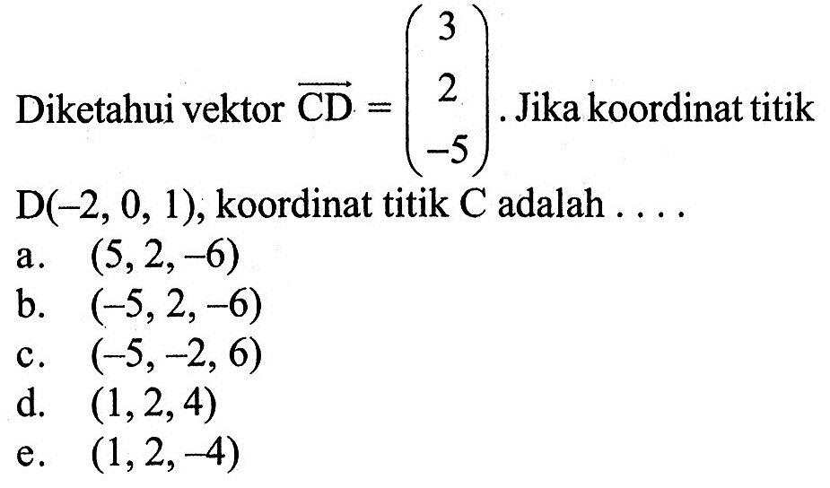 Diketahui vektor CD=(3 2 -5). Jika koordinat titik D(-2,0,1), koordinat titik C adalah ....