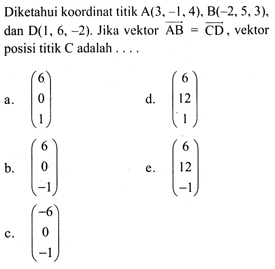 Diketahui koordinat titik  A(3,-1,4), B(-2,5,3),  dan D(1,6,-2). Jika vektor  vektor AB=vektor CD, vektor posisi titik C adalah....