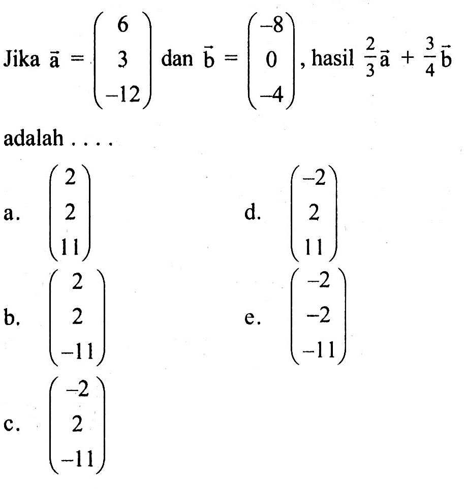 Jika a=(6 3 -12) dan b=(-8 0 -4), hasil 2/3a+3/4b adalah ....
