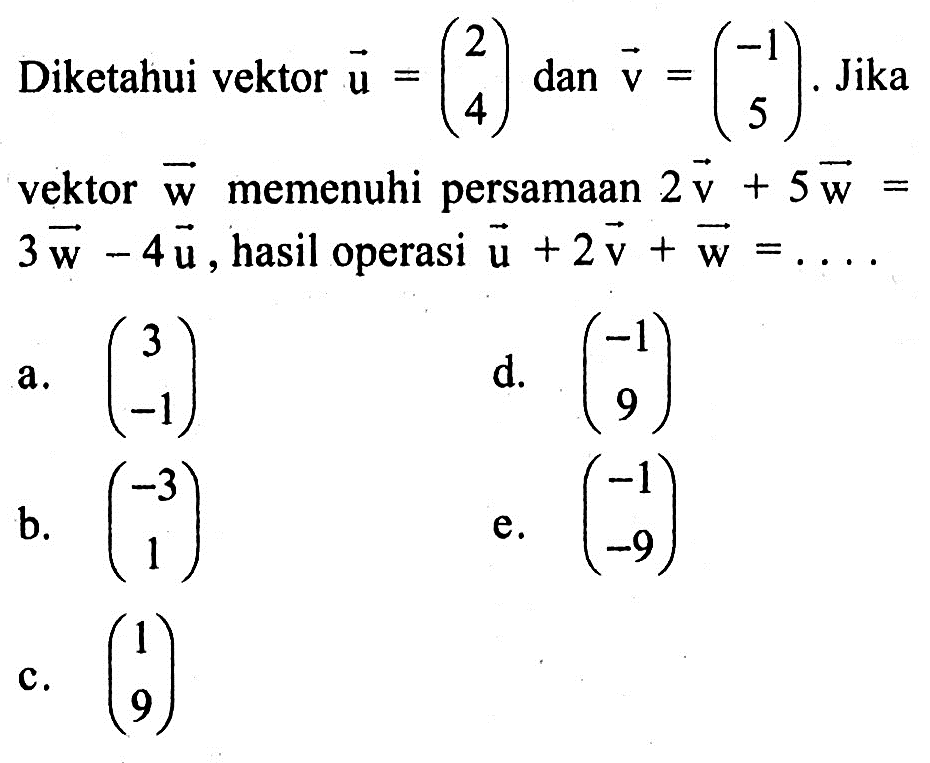 Diketahui vektor  vektor u=(2  4)  dan  vektor v=(-1  5).  Jika vektor  vektor w  memenuhi persamaan  2 vektor v+5 vektor w=3 vektor w-4 vektor u , hasil operasi  vektor u+2 vektor v+vektor w=...
