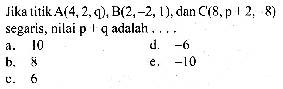 Jika titik A(4,2,q), B(2,-2,1), dan C(8, p+2,-8) segaris, nilai p+q adalah ...