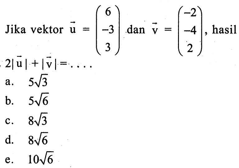 Jika vektor u=(6  -3  3)  dan vektor v=(-2  -4  2) , hasil  2|vektor u|+|vektor v|=...