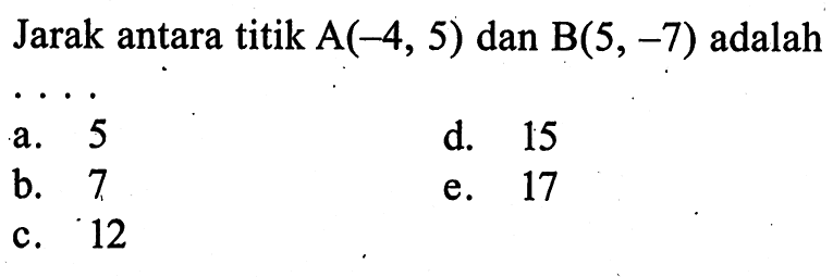 Jarak antara titik A(-4, 5) dan B(5, -7) adalah 
 
 a. 5
 b. 7 
 c. 12
 d. 15 
 e. 17