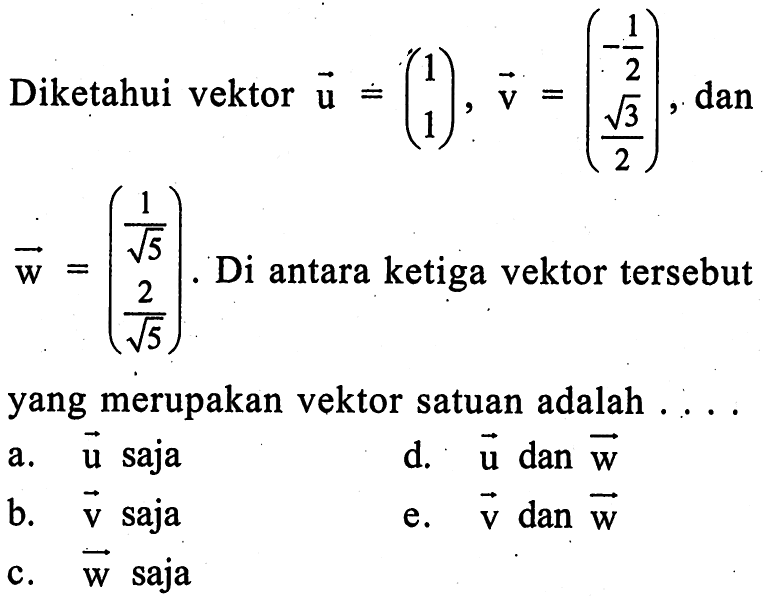 Diketahui vektor  u=(1  1), v=(-1/2  akar(3)/2) , dan  w=(1/akar(5)  2/akar(5))) .  Di antara ketiga vektor tersebutyang merupakan vektor satuan adalah  .... .... 