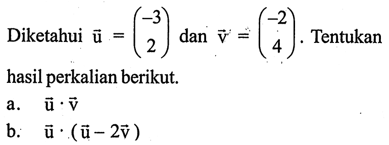 Diketahui vektor u=(-3 2)  dan vektor v=(-2 4) .  Tentukan hasil perkalian berikut.
a.  u . v 
b.  u .(u-2v) 