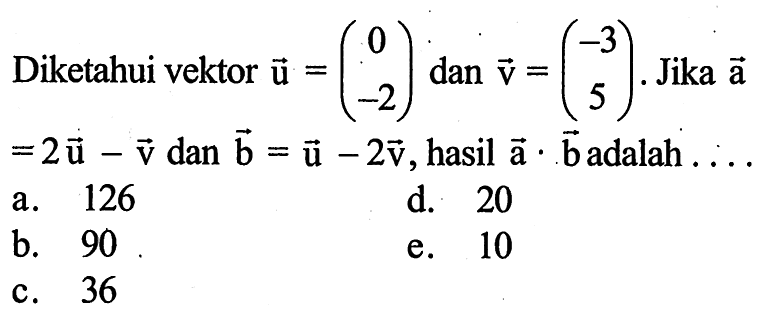 Diketahui vektor vektor u=(0 -2) dan vektor v=(-3 5). Jika vektor a =2 vektor u-vektor v dan vektor b=vektor u-2 vektor v, hasil vektor a . vektor b adalah ...