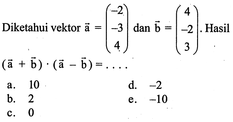 Diketahui vektor a=(-2 -3 4) dan b=(4 -2 3). Hasil (vektor a+vektor b).(vektor a-vektor b)=... 