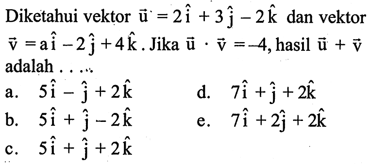 Diketahui vektor  u=2i+3 j-2 k  dan vektor  v=ai-2 j+4 k . Jika  u . v=-4 , hasil  u+v  adalah .....
