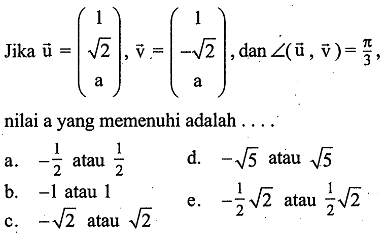 Jika vektor u=(1 akar(2) a), v=(1 -akar(2) a), dan sudut(vektor u, vektor v)=pi/3 nilai a yang memenuhi adalah ....