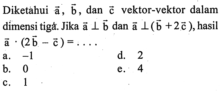 Diketahui a, b, dan c vektor-vektor dalam dimensi tiga. Jika vektor a tegak lurus vektor b dan vektor a tegak lurus (b+2c), hasil a.(2b-c)=...