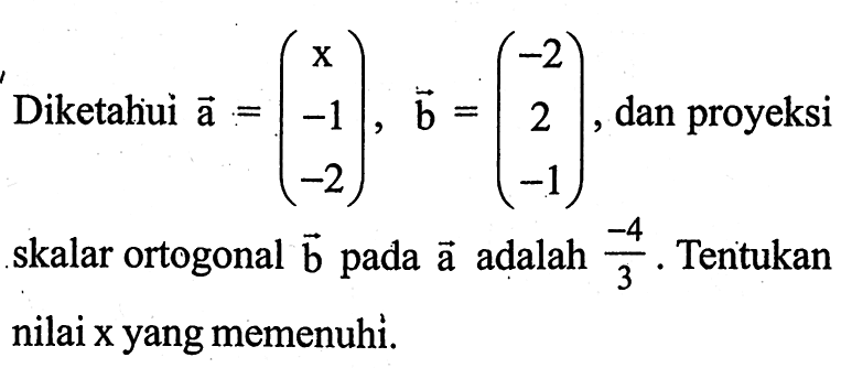 Diketahui vektor a=(x  -1  -2), vektor b=(-2  2  -1), dan proyeksi skalar ortogonal vektor b pada vektor a adalah  -4/3. Tentukan nilai  x  yang memenuhi.